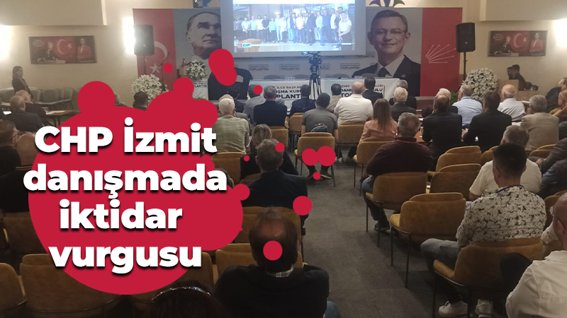 CHP İzmit danışmada iktidar vurgusu