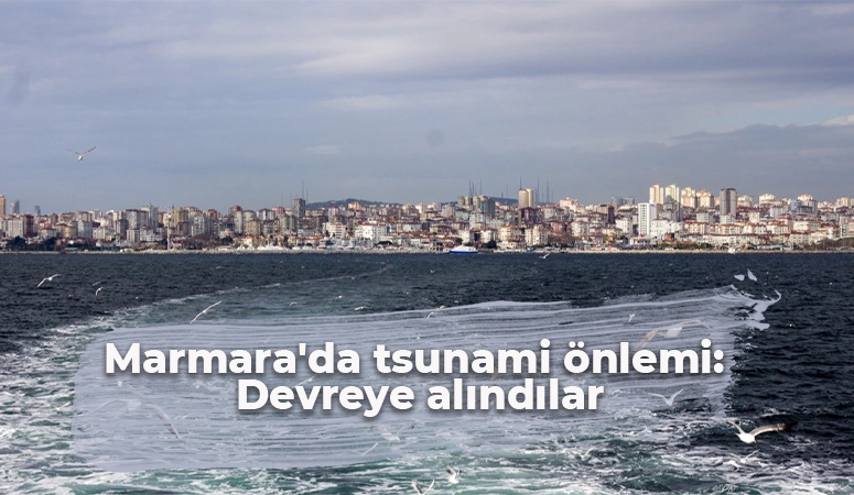 Marmara’da tsunami önlemi: Devreye alındılar