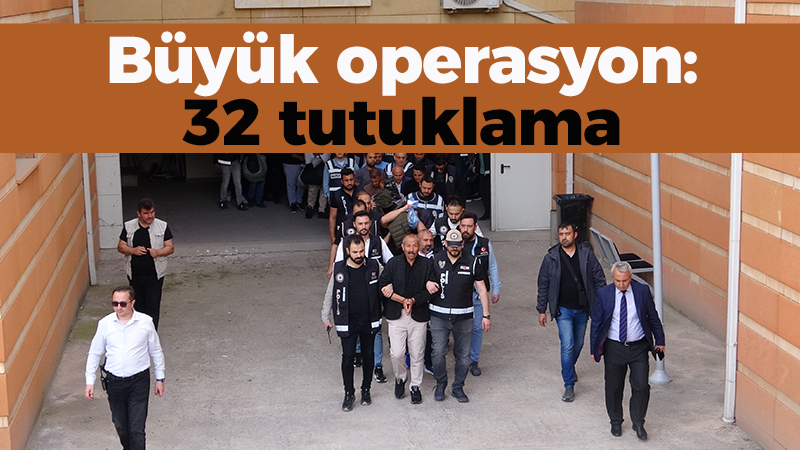 Büyük operasyon: 32 tutuklama