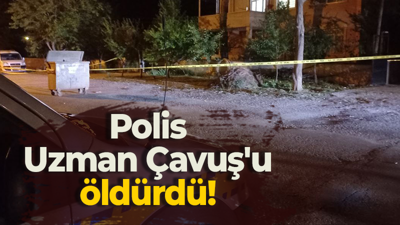 Polis, Uzman Çavuş’u öldürdü!