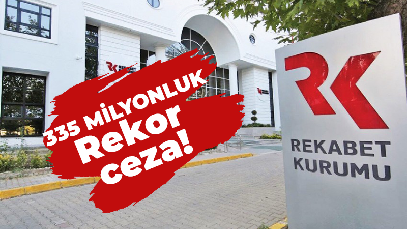 Rekabet Kurulundan dev şirkete 335 Milyonluk rekor ceza!