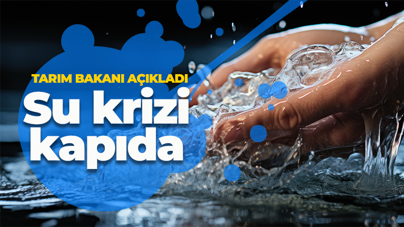 Tarım ve Orman Bakanı açıkladı! Su krizi kapıda