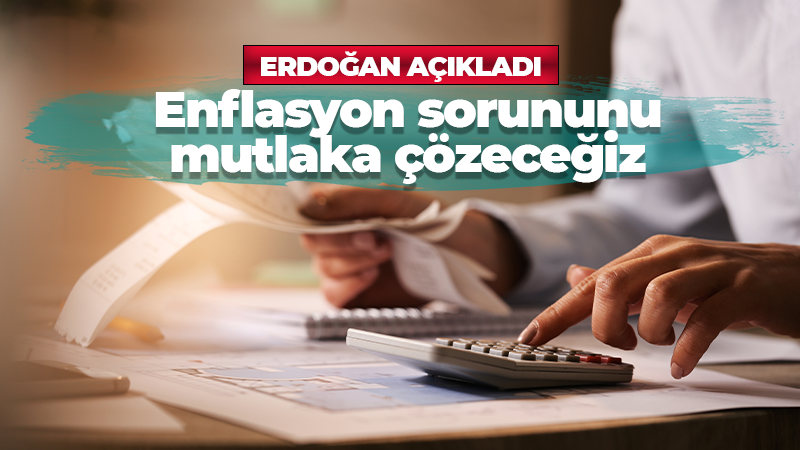 Cumhurbaşkanı Erdoğan açıkladı: Enflasyon sorununu mutlaka çözeceğiz