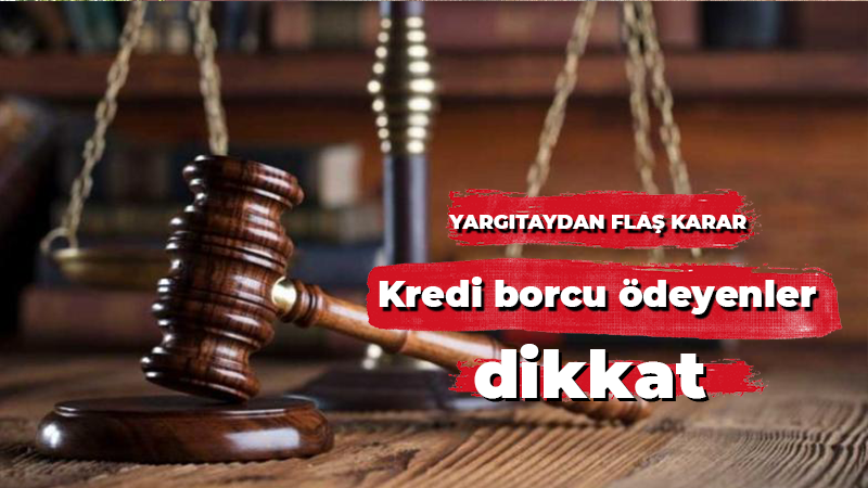 Yargıtay’dan flaş karar kredi borcu ödeyenler dikkat!