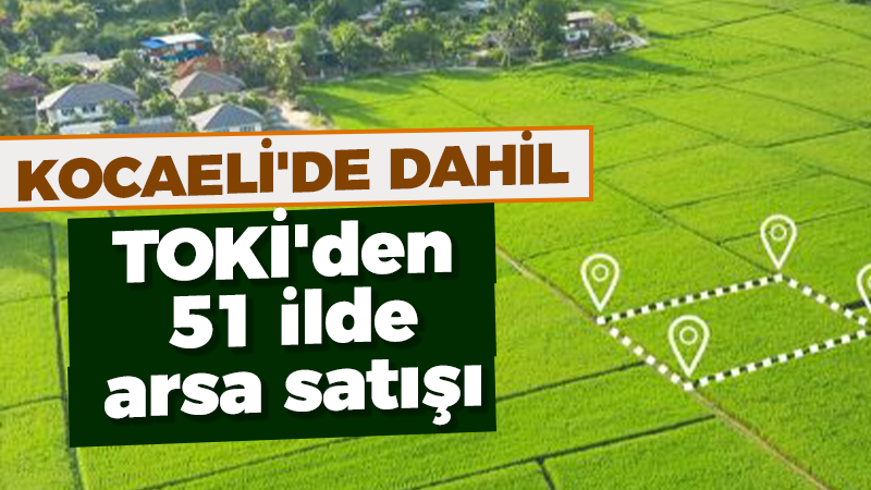 TOKİ’den dev fırsat: Kocaeli dahil 51 ilde arsa satacak… İşte detaylar!