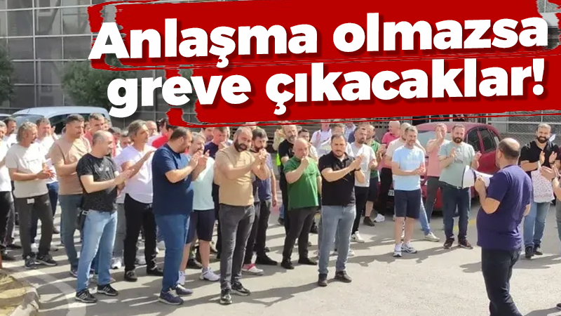 Anlaşma olmazsa greve çıkacaklar!