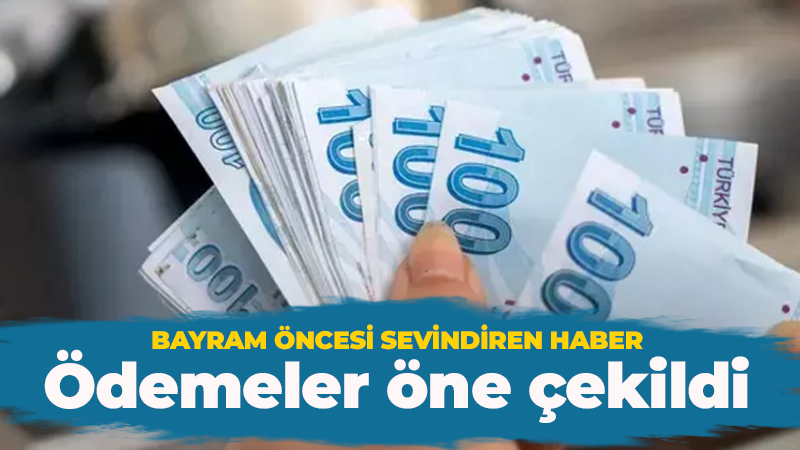 Bayram öncesi sevindiren haber! Ödemeler öne çekildi