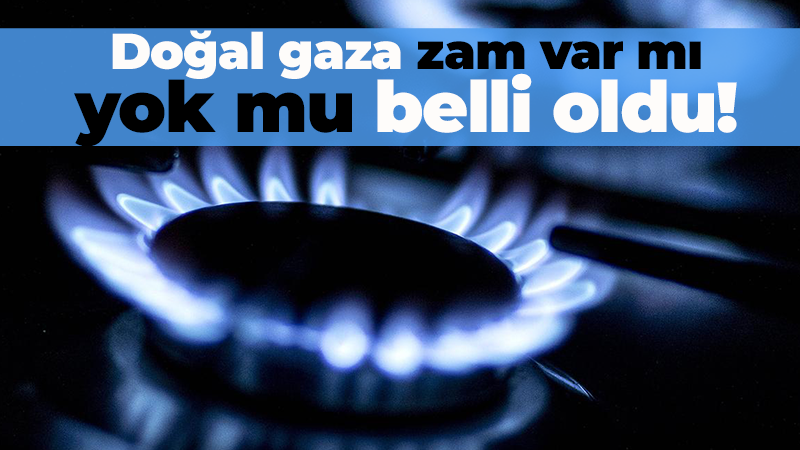 Doğal gaza zam var mı yok mu belli oldu!