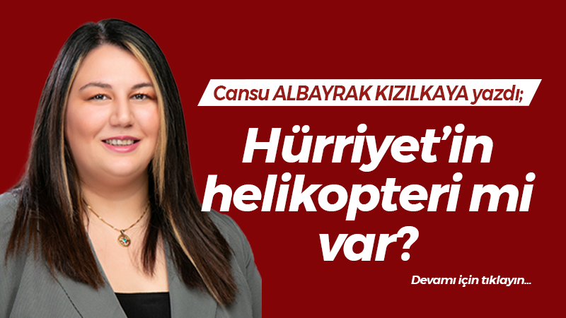 Fatma Kaplan Hürriyet’in helikopteri mi var?