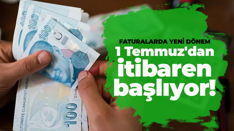 Faturalarda yeni dönem: 1 Temmuz’dan itibaren başlıyor!