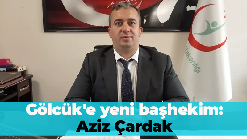 Gölcük’e yeni başhekim: Aziz Çardak