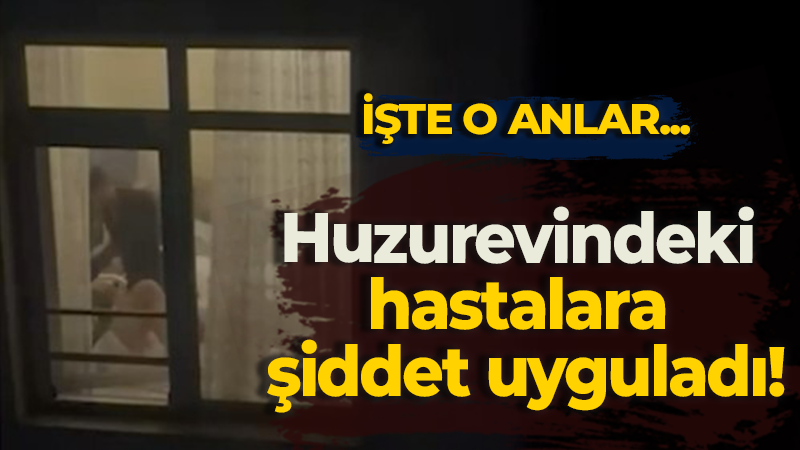 Huzurevindeki hastalara şiddet uyguladı! İşte o anlar…