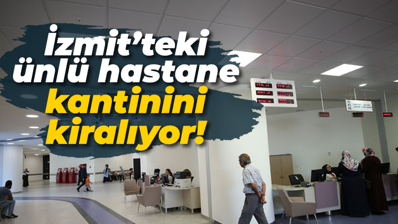 İzmit’teki ünlü hastane kantinini kiralıyor!