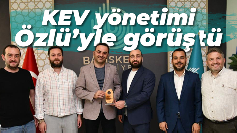 KEV yönetimi Özlü’yle görüştü