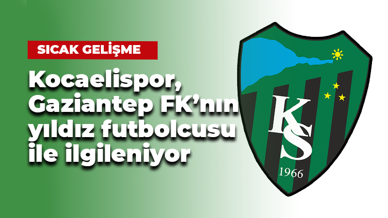 Kocaelispor, Gaziantep FK’nın yıldız futbolcusu ile ilgileniyor