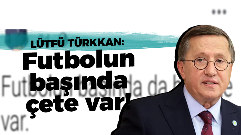 Lütfü Türkkan: Futbolun başında çete var!