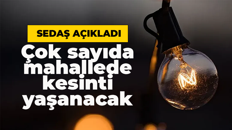 SEDAŞ duyurdu: Çok sayıda mahallede kesinti olacak