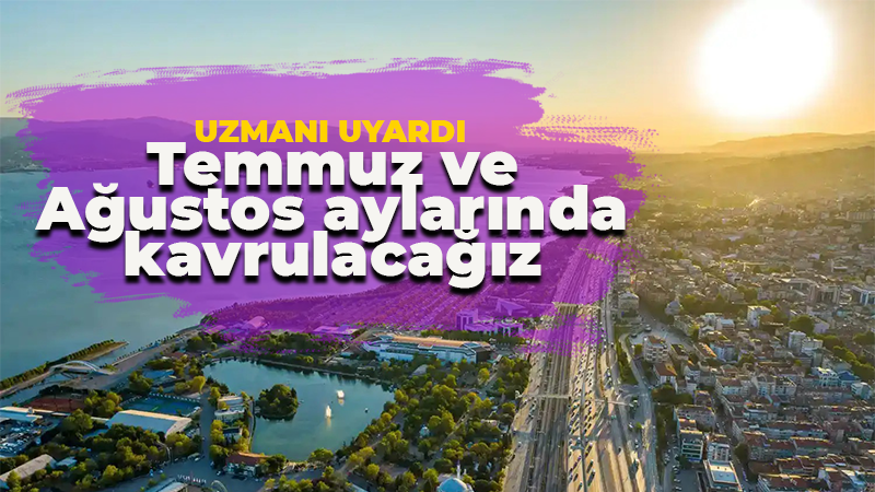 Temmuz ve Ağustos aylarına dikkat! Uzmanı uyardı