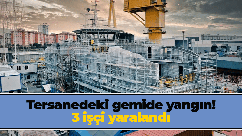 Tersanedeki gemide yangın! 3 işçi yaralandı 