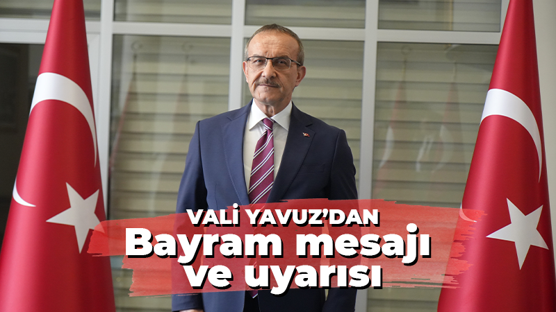 Vali Yavuz’dan bayrama ilişkin açıklama ve uyarılar geldi