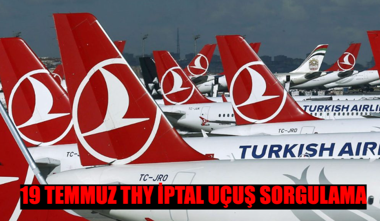 19 TEMMUZ THY İPTAL OLAN UÇUŞLAR LİSTESİ: THY Uçuşlar İptal Mi? THY Uçuş İptal Nasıl Bakılır?