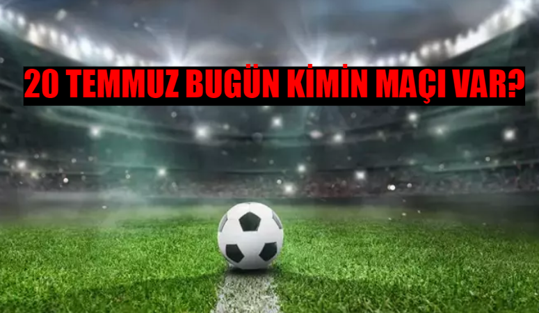 20 TEMMUZ CUMARTESİ BUGÜN KİMİN MAÇI VAR? Bugün Kimin Maçı Var? Bugün Hangi Maçlar Var?