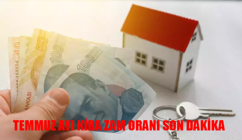 TEMMUZ AYI KİRA ZAM ORANI SON DAKİKA: 1 Temmuz’dan Sonra Kira Artış Oranı Kaç Olacak? Temmuz Ayı Konu / İşyeri Kira Artış Oranı