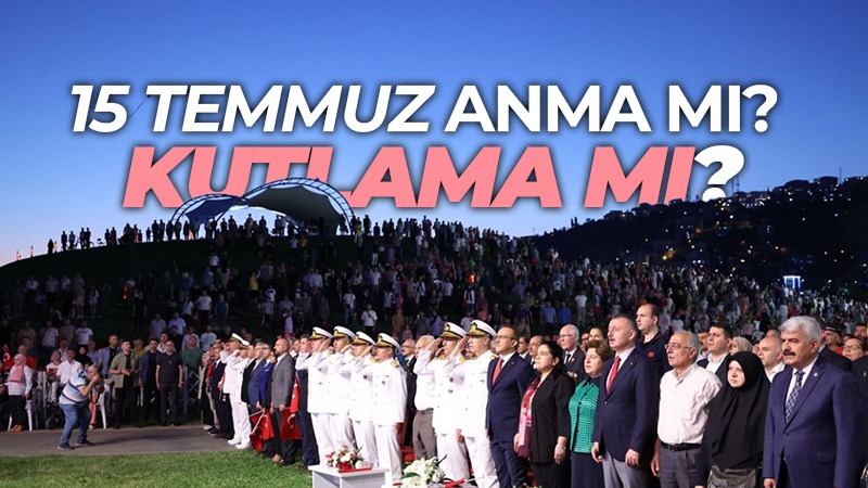 15 Temmuz anma mı kutlama mı?