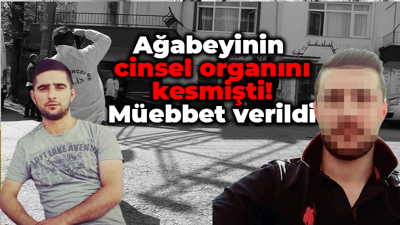 Ağabeyinin cinsel  organını kesmişti! Müebbet verildi