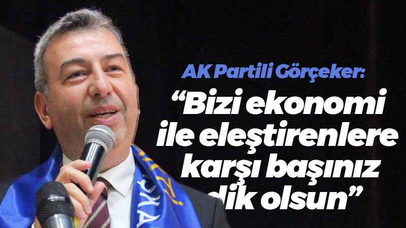 AK Partili Görçeker: “Bizi ekonomi ile eleştirenlere karşı başınız dik olsun”