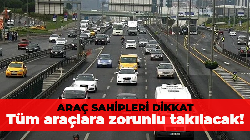 Araç sahipleri dikkat: Tüm araçlara zorunlu takılacak!