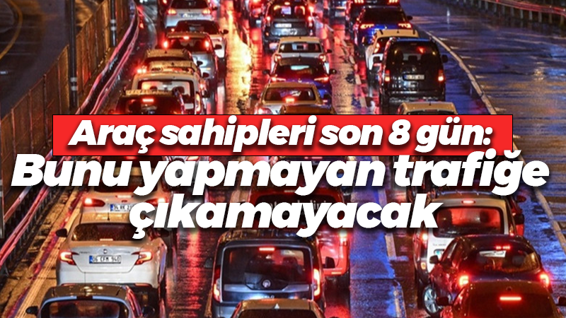 Araç sahipleri son 8 gün: Bunu yapmayan trafiğe çıkamayacak