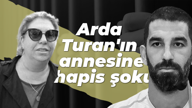 Arda Turan’ın annesine hapis şoku! Cezası belli oldu