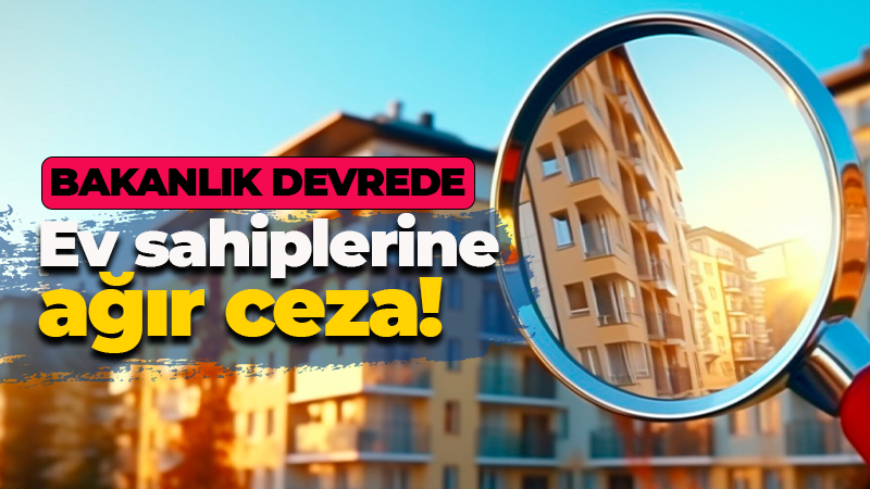 Bakanlık devrede… Ev sahiplerine ağır ceza!