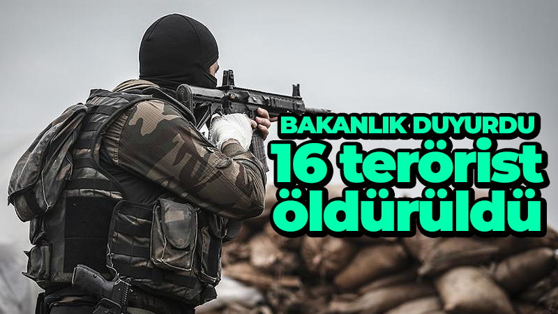 Bakanlık duyurdu 16 terörist öldürüldü