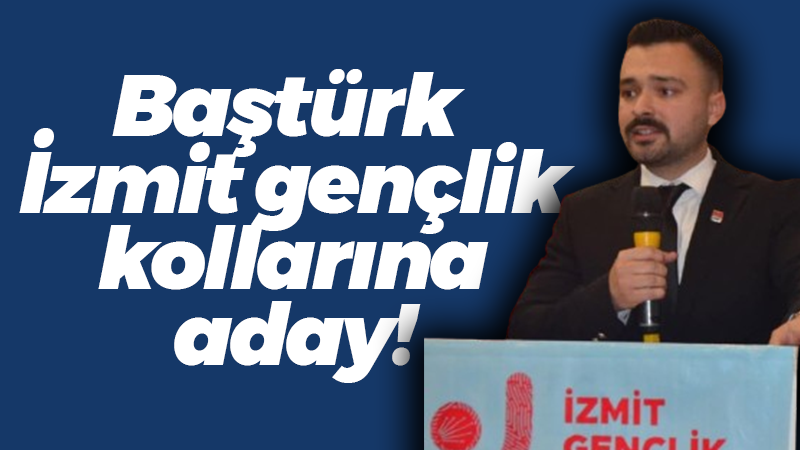 Baştürk İzmit gençlik kollarına aday!