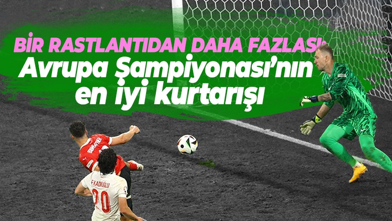 Bir rastlantıdan daha fazlası: Avrupa Şampiyonası’nın en iyi kurtarışı