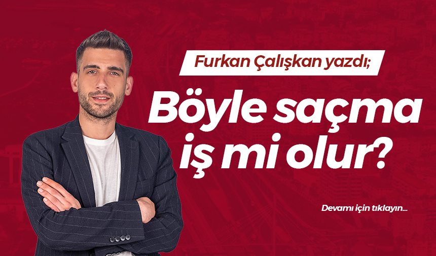 Böyle saçma iş mi olur?