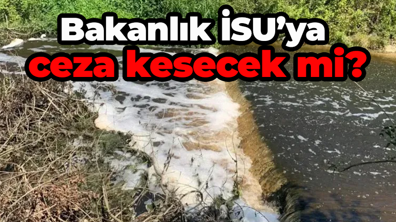 CHP’den Kumla Deresi açıklaması: Bakanlık İSU’ya ceza kesecek mi?