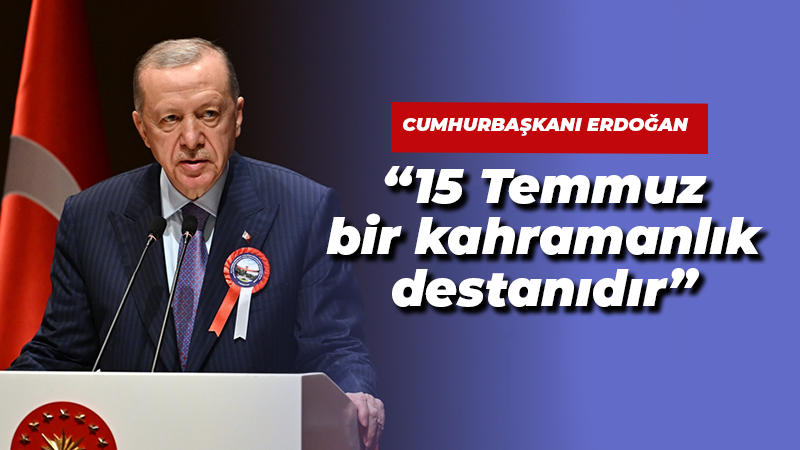 Cumhurbaşkanı Erdoğan: “15 Temmuz bir kahramanlık destanıdır”