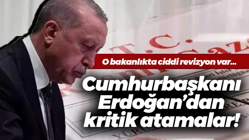 Cumhurbaşkanı Erdoğan’dan kritik atamalar! O bakanlıkta ciddi revizyon var…