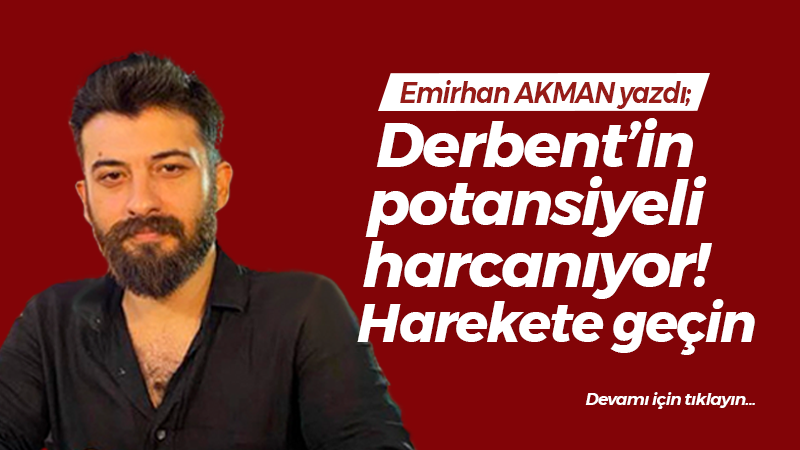 Derbent’in potansiyeli harcanıyor! Harekete geçin