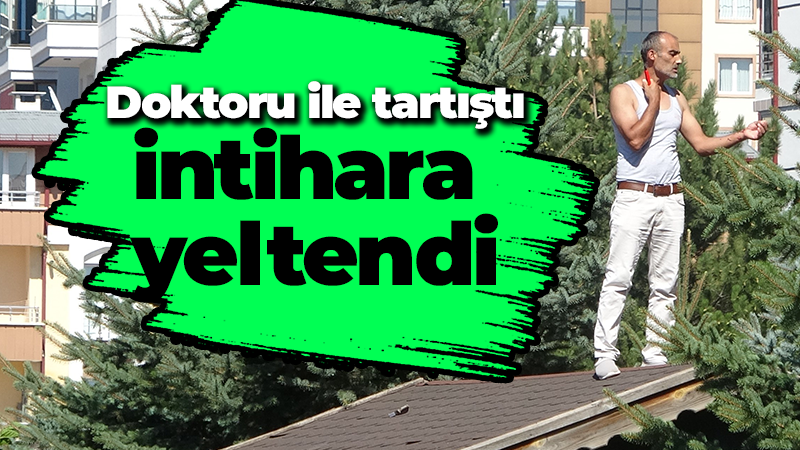 Doktoru ile tartıştı intihara yeltendi