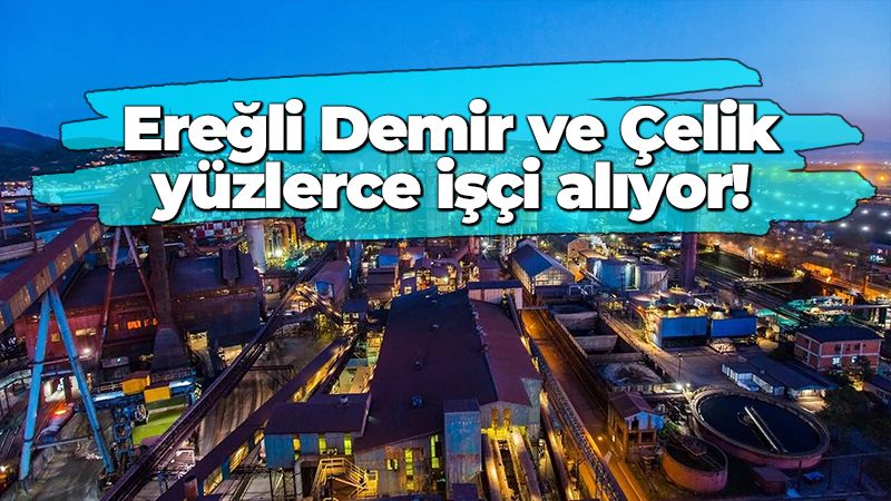 Ereğli Demir ve Çelik Fabrikası 650 kişiyi işe alıyor!