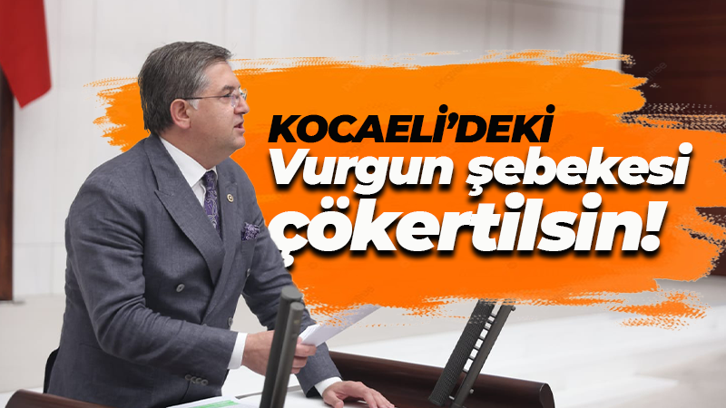 Harun Yıldızlı: Kocaeli’deki vurgun şebekesi çökertilsin!