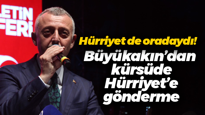 Hürriyet de oradaydı! Büyükakın’dan kürsüde Hürriyet’e gönderme