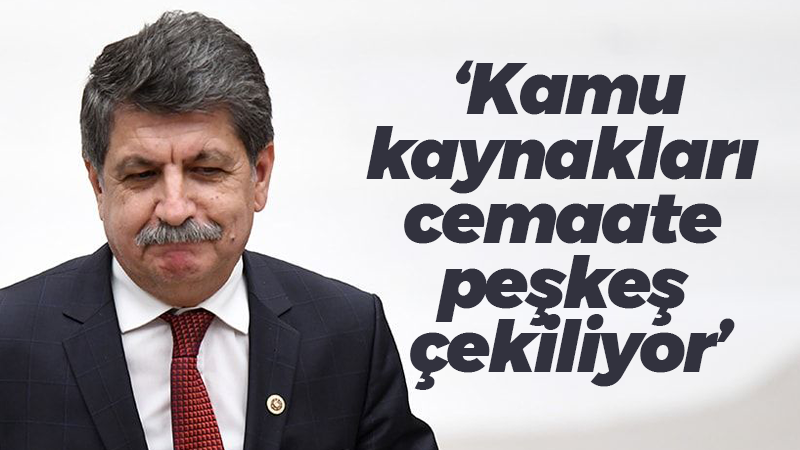 ‘Kamu kaynakları cemaate peşkeş çekiliyor’