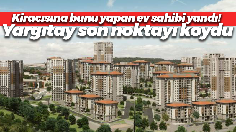 Kiracısına bunu yapan ev sahibi yandı! Yargıtay son noktayı koydu