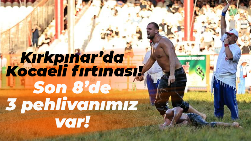 Kırkpınar’da Kocaeli fırtınası! Son 8’de 3 pehlivanımız var!