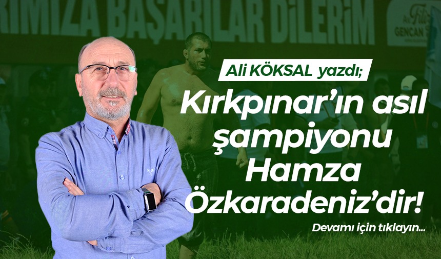 Kırkpınar’ın asıl şampiyonu Hamza Özkaradeniz’dir!